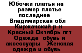 Юбочки,платья на 42 размер,платье последнее 50 - Владимирская обл., Киржачский р-н, Красный Октябрь пгт Одежда, обувь и аксессуары » Женская одежда и обувь   